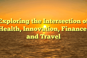 Exploring the Intersection of Health, Innovation, Finance, and Travel