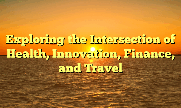 Exploring the Intersection of Health, Innovation, Finance, and Travel