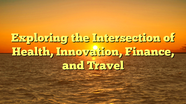 Exploring the Intersection of Health, Innovation, Finance, and Travel