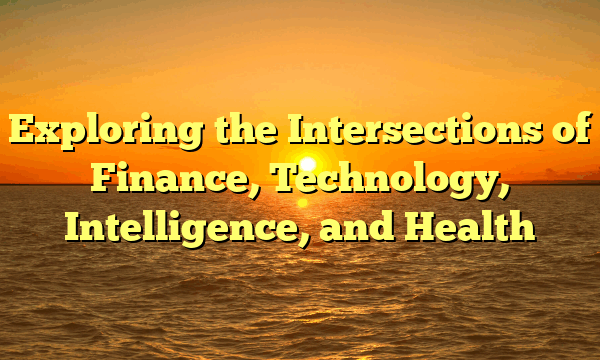 Exploring the Intersections of Finance, Technology, Intelligence, and Health