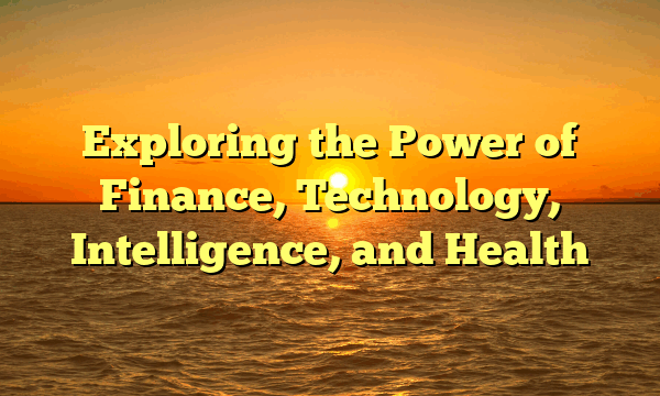 Exploring the Power of Finance, Technology, Intelligence, and Health