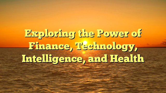 Exploring the Power of Finance, Technology, Intelligence, and Health
