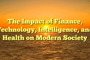 The Impact of Finance, Technology, Intelligence, and Health on Modern Society