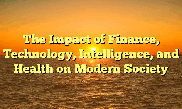 The Impact of Finance, Technology, Intelligence, and Health on Modern Society