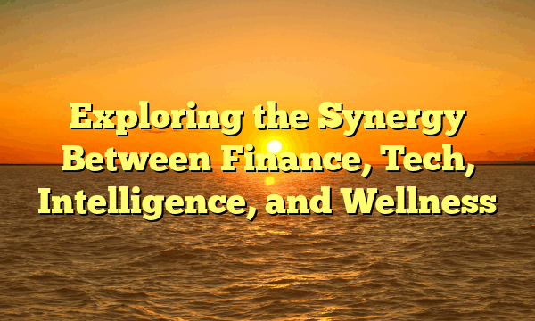 Exploring the Synergy Between Finance, Tech, Intelligence, and Wellness