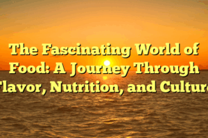 The Fascinating World of Food: A Journey Through Flavor, Nutrition, and Culture