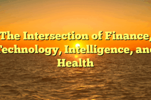 The Intersection of Finance, Technology, Intelligence, and Health