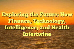 Exploring the Future: How Finance, Technology, Intelligence, and Health Intertwine