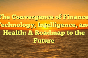 The Convergence of Finance, Technology, Intelligence, and Health: A Roadmap to the Future