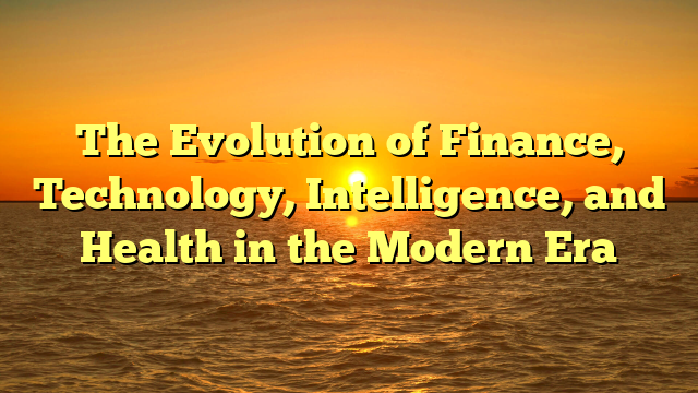 The Evolution of Finance, Technology, Intelligence, and Health in the Modern Era
