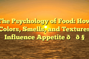 The Psychology of Food: How Colors, Smells, and Textures Influence Appetite 🍕🧠