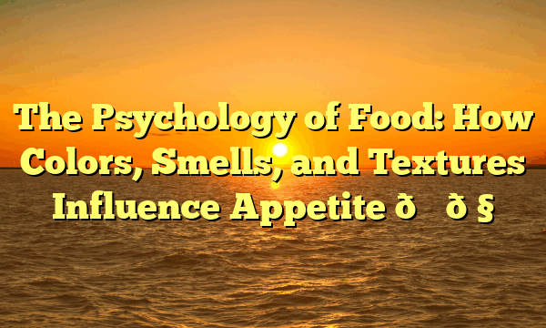 The Psychology of Food: How Colors, Smells, and Textures Influence Appetite 🍕🧠 The Psychology of Food: How Colors, Smells, and Textures Influence Appetite 🍕🧠