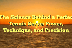 ﻿The Science Behind a Perfect Tennis Serve: Power, Technique, and Precision