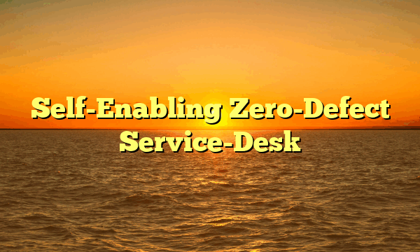 Self-Enabling Zero-Defect Service-Desk