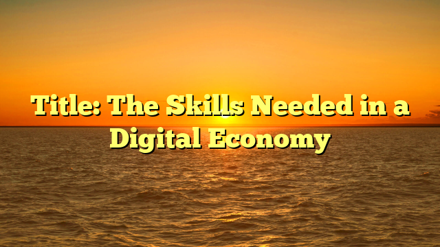 Title: The Skills Needed in a Digital Economy