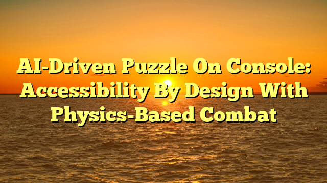 AI-Driven Puzzle On Console: Accessibility By Design With Physics-Based Combat