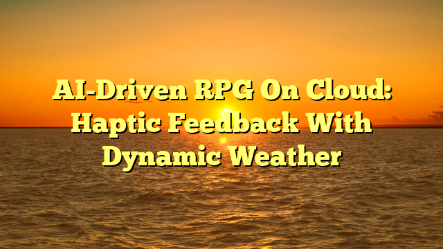 AI-Driven RPG On Cloud: Haptic Feedback With Dynamic Weather