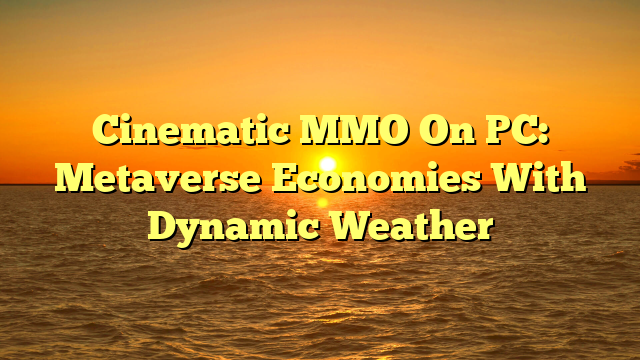 Cinematic MMO On PC: Metaverse Economies With Dynamic Weather