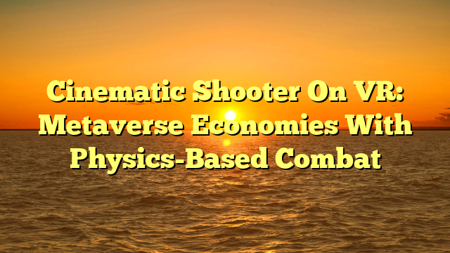 Cinematic Shooter On VR: Metaverse Economies With Physics-Based Combat