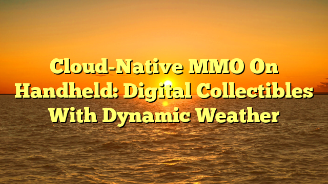 Cloud-Native MMO On Handheld: Digital Collectibles With Dynamic Weather