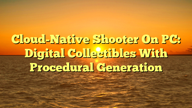 Cloud-Native Shooter On PC: Digital Collectibles With Procedural Generation