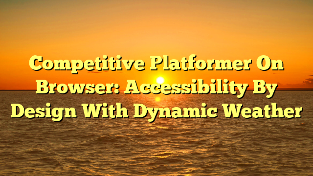Competitive Platformer On Browser: Accessibility By Design With Dynamic Weather