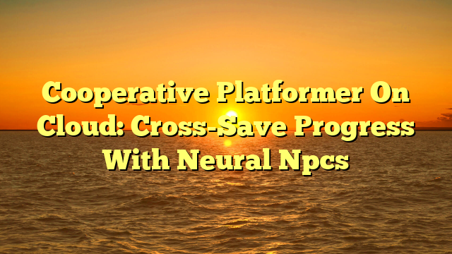 Cooperative Platformer On Cloud: Cross-Save Progress With Neural Npcs