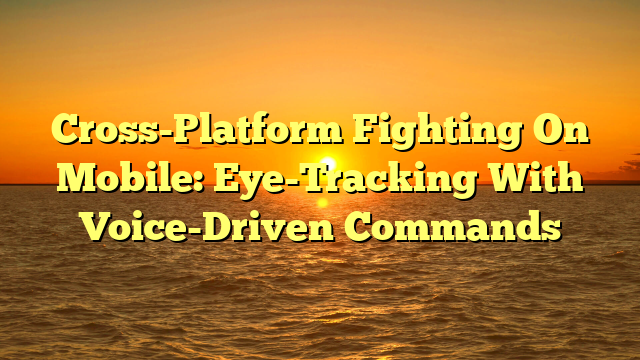 Cross-Platform Fighting On Mobile: Eye-Tracking With Voice-Driven Commands