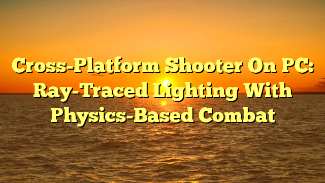 Cross-Platform Shooter On PC: Ray-Traced Lighting With Physics-Based Combat