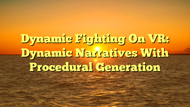 Dynamic Fighting On VR: Dynamic Narratives With Procedural Generation