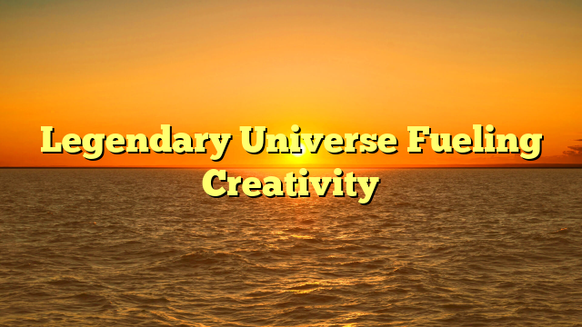 Legendary Universe Fueling Creativity