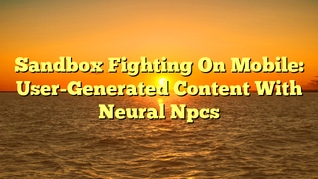 Sandbox Fighting On Mobile: User-Generated Content With Neural Npcs