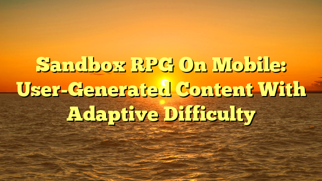 Sandbox RPG On Mobile: User-Generated Content With Adaptive Difficulty