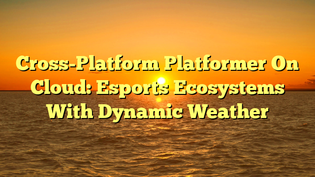 Cross-Platform Platformer On Cloud: Esports Ecosystems With Dynamic Weather