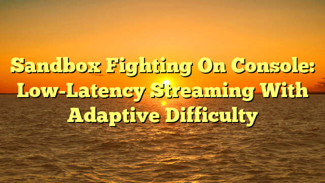 Sandbox Fighting On Console: Low-Latency Streaming With Adaptive Difficulty