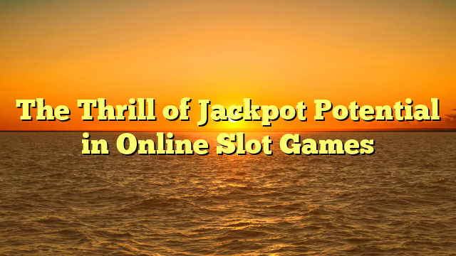 The Thrill of Jackpot Potential in Online Slot Games