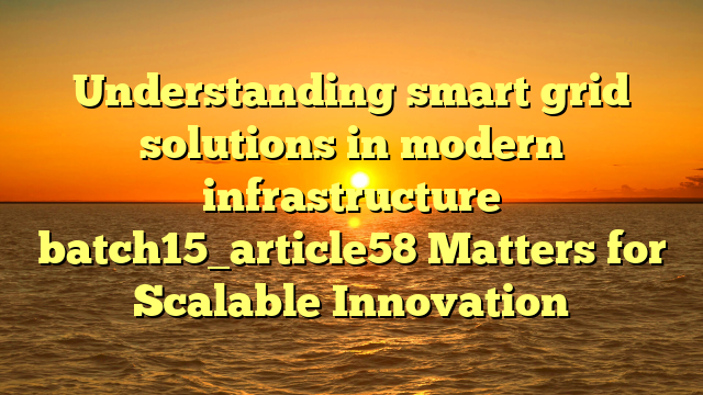 Understanding smart grid solutions in modern infrastructure batch15_article58 Matters for Scalable Innovation