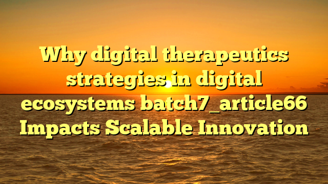 Why digital therapeutics strategies in digital ecosystems batch7_article66 Impacts Scalable Innovation