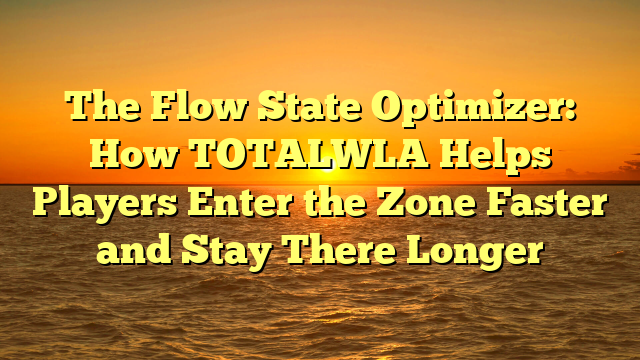 The Flow State Optimizer: How TOTALWLA Helps Players Enter the Zone Faster and Stay There Longer