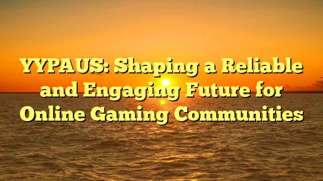 YYPAUS: Shaping a Reliable and Engaging Future for Online Gaming Communities