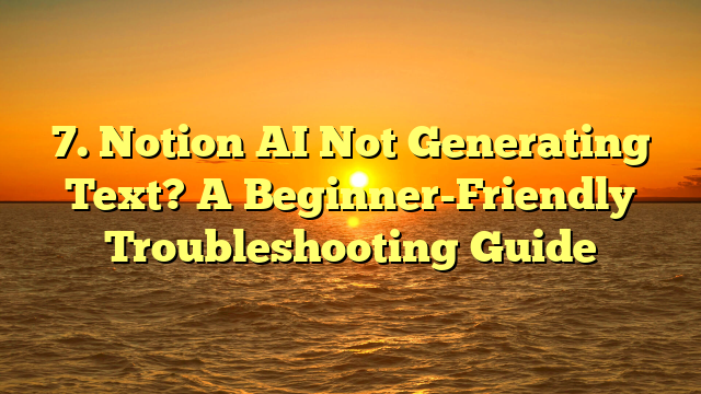 7. Notion AI Not Generating Text? A Beginner-Friendly Troubleshooting Guide